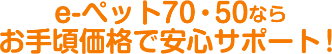 e-ペット50・70ならお手頃価格で安心サポート！